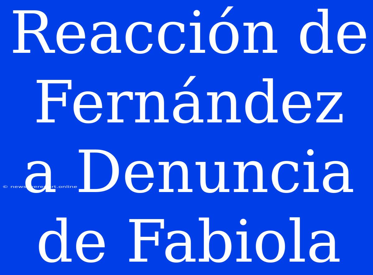 Reacción De Fernández A Denuncia De Fabiola