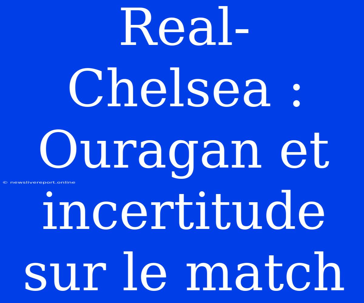 Real-Chelsea : Ouragan Et Incertitude Sur Le Match