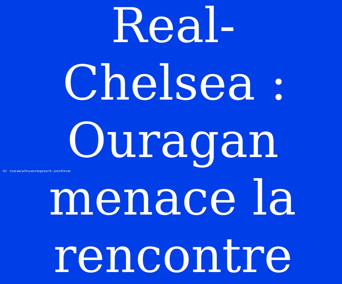 Real-Chelsea : Ouragan Menace La Rencontre