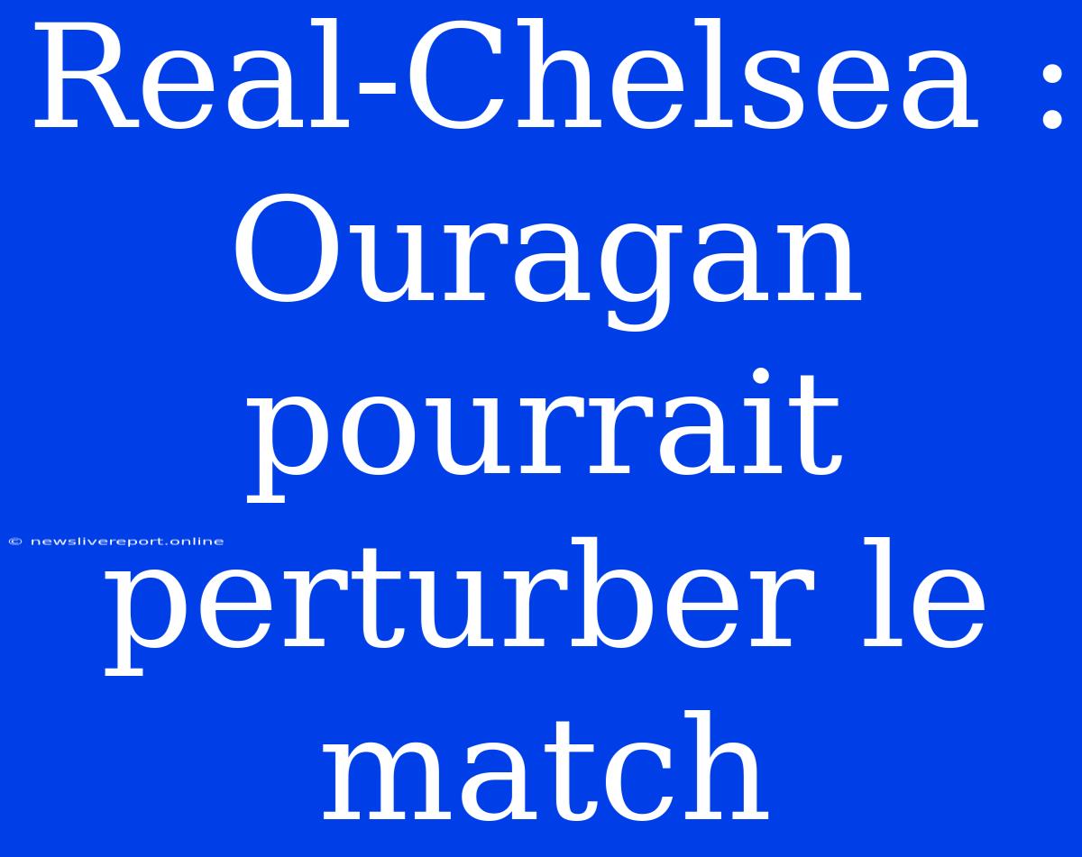 Real-Chelsea : Ouragan Pourrait Perturber Le Match