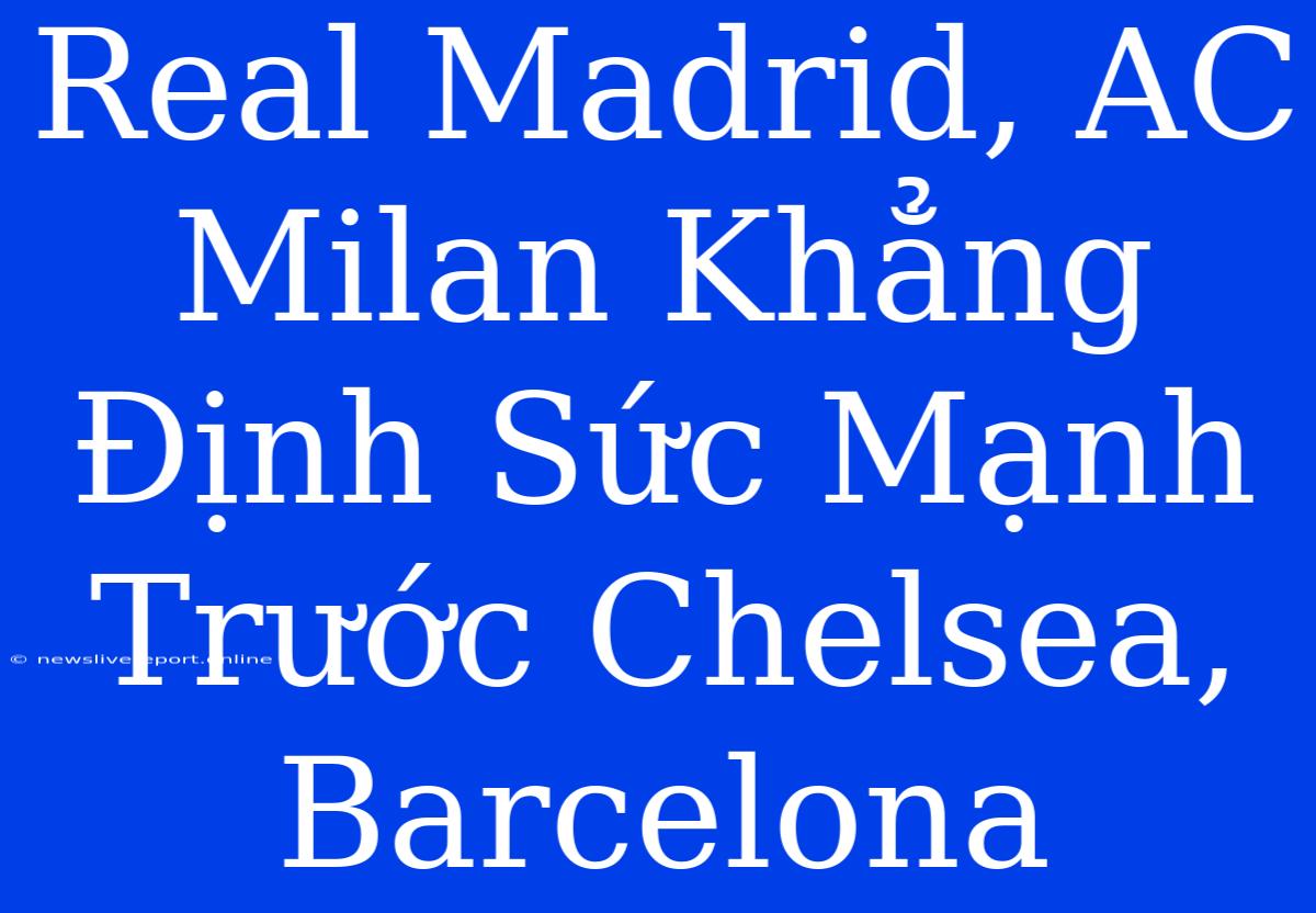 Real Madrid, AC Milan Khẳng Định Sức Mạnh Trước Chelsea, Barcelona