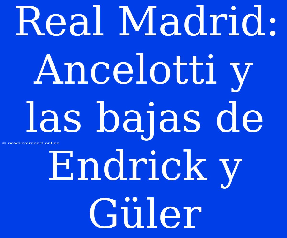 Real Madrid: Ancelotti Y Las Bajas De Endrick Y Güler