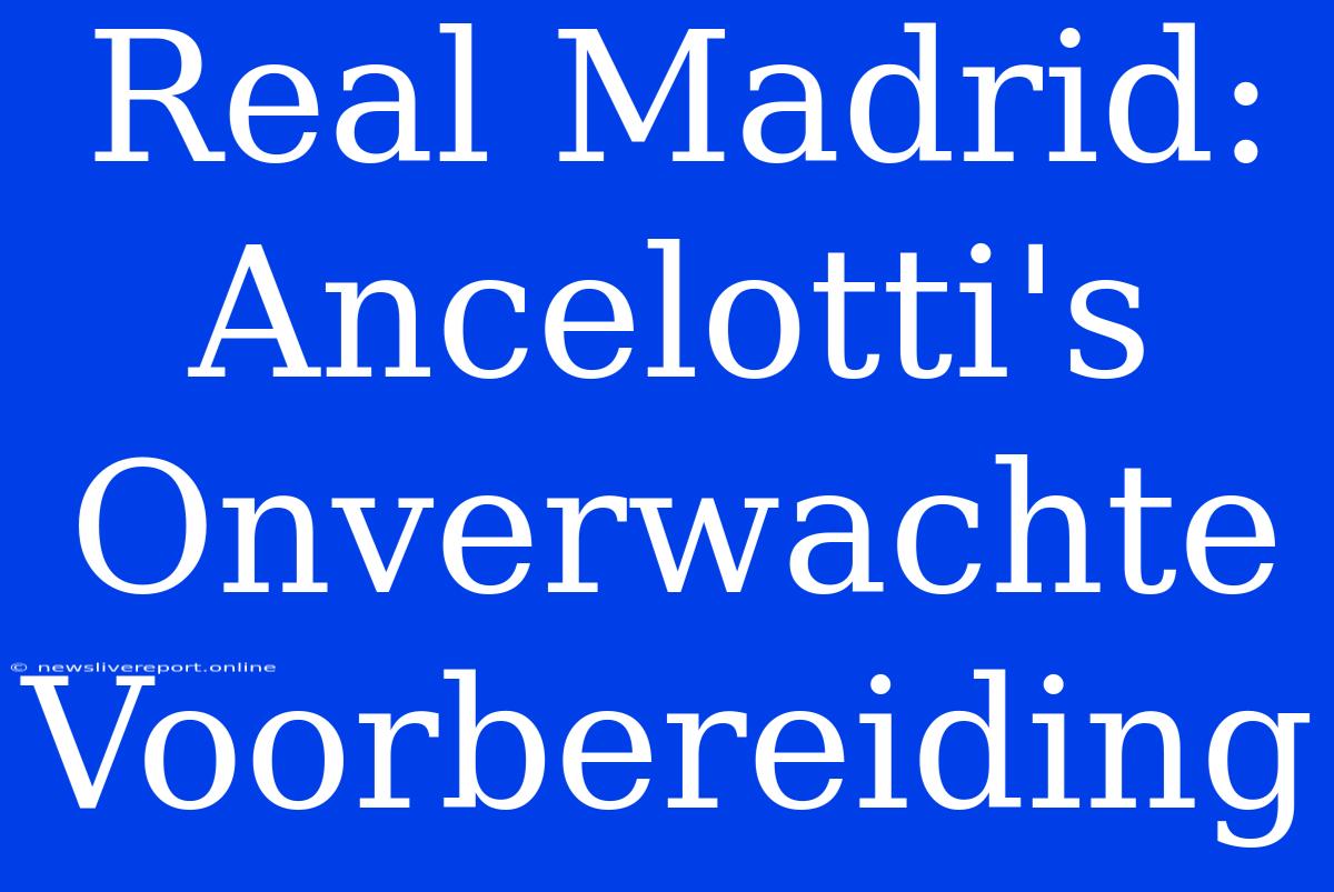 Real Madrid: Ancelotti's Onverwachte Voorbereiding