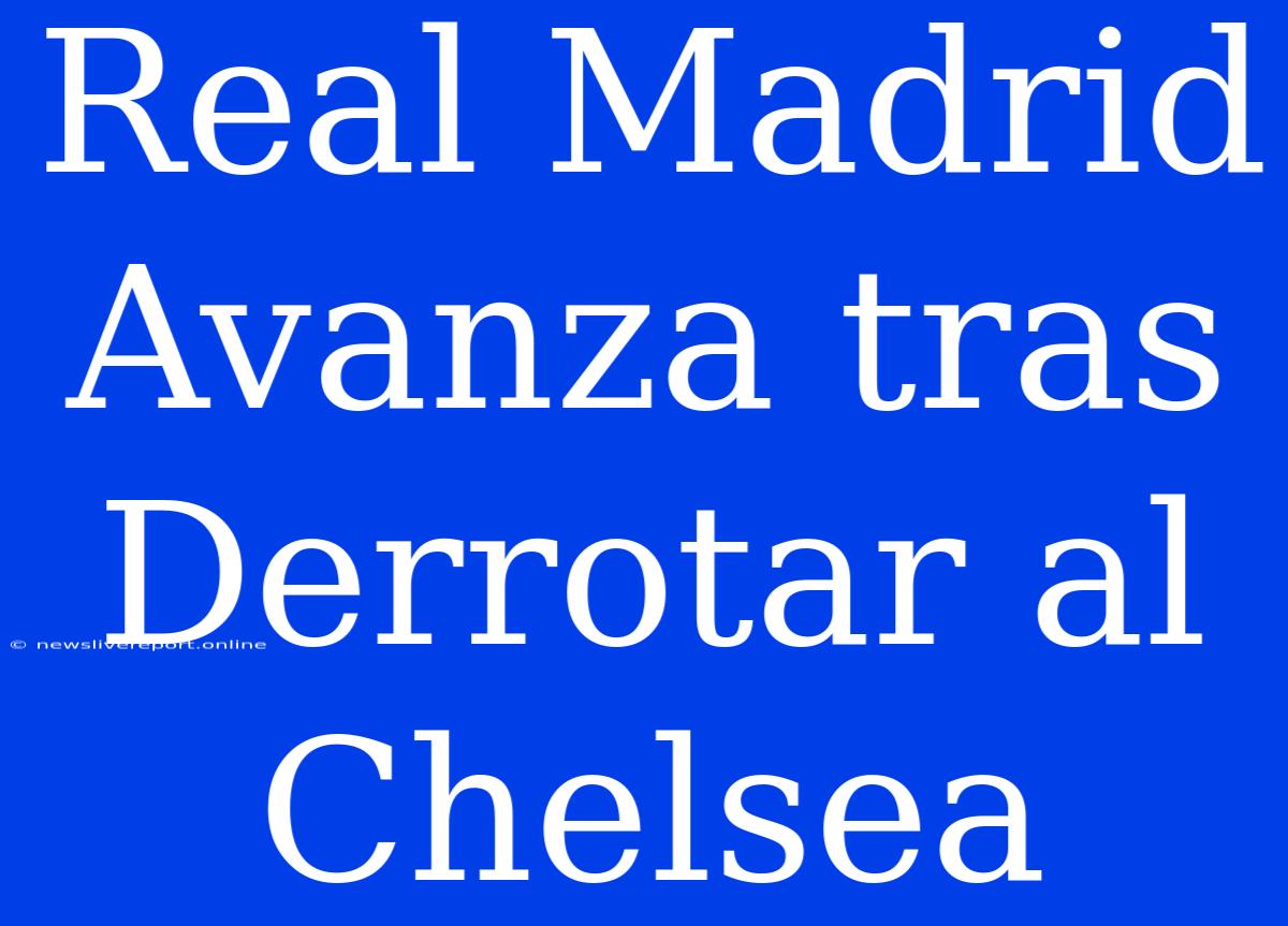 Real Madrid Avanza Tras Derrotar Al Chelsea