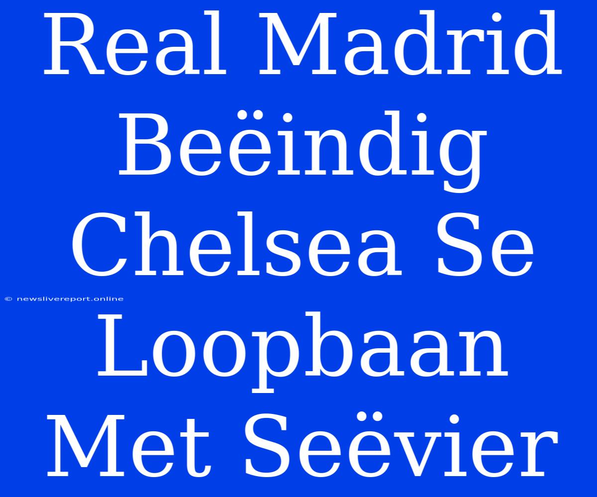 Real Madrid Beëindig Chelsea Se Loopbaan Met Seëvier