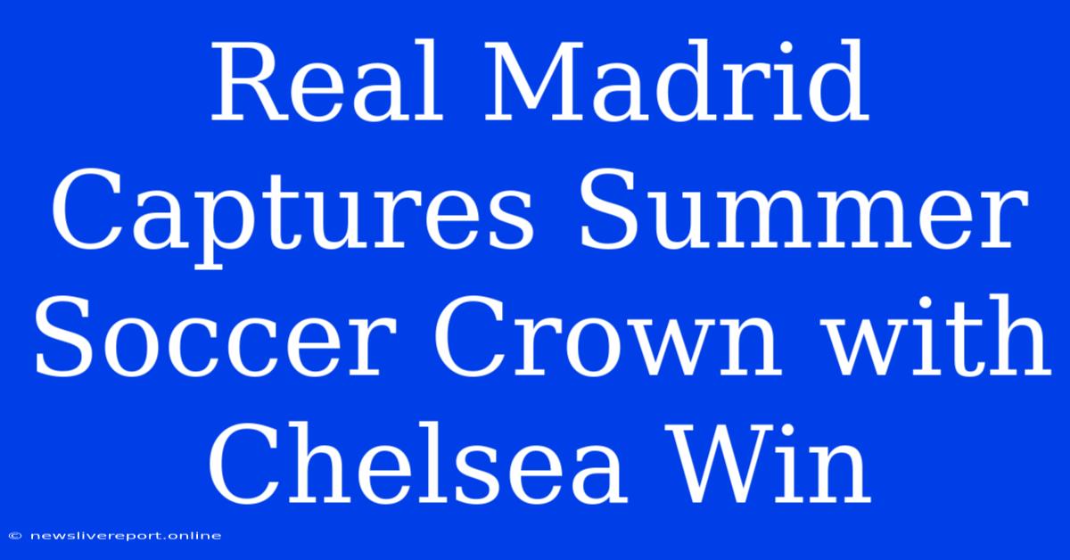 Real Madrid Captures Summer Soccer Crown With Chelsea Win