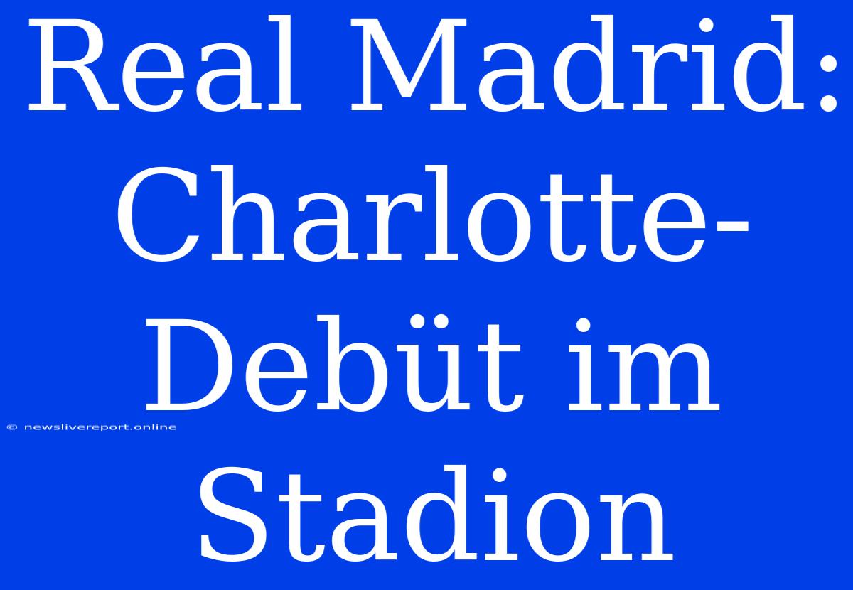 Real Madrid:  Charlotte-Debüt Im Stadion