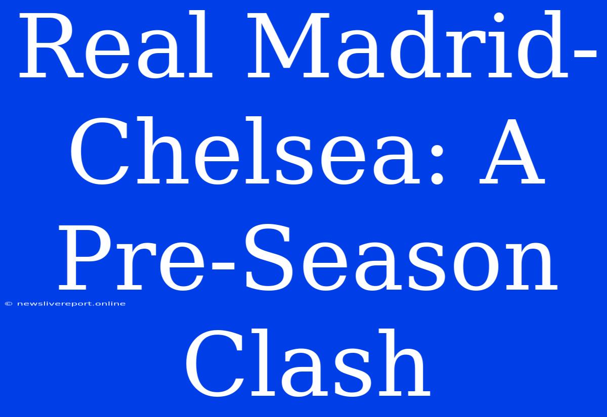 Real Madrid-Chelsea: A Pre-Season Clash