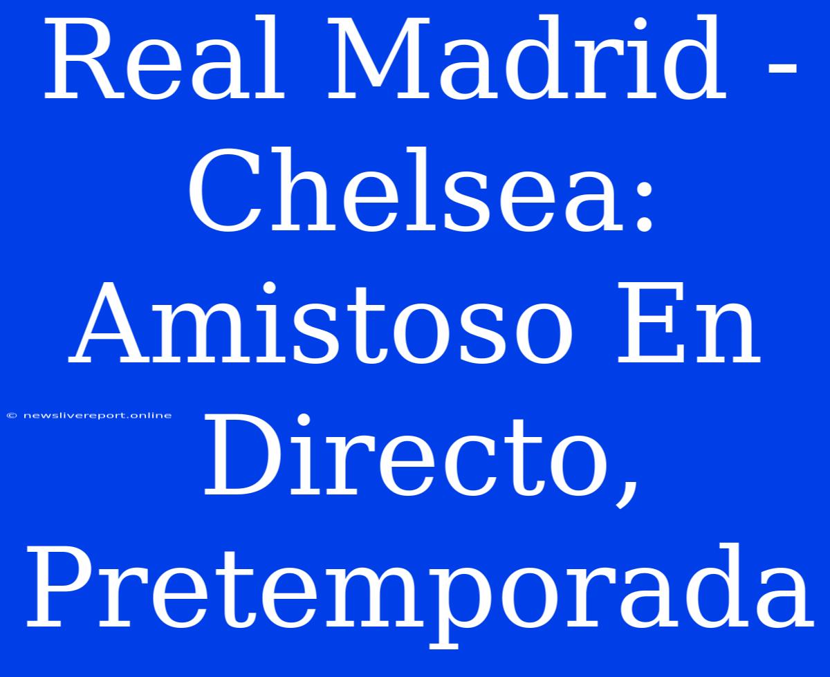 Real Madrid - Chelsea: Amistoso En Directo, Pretemporada