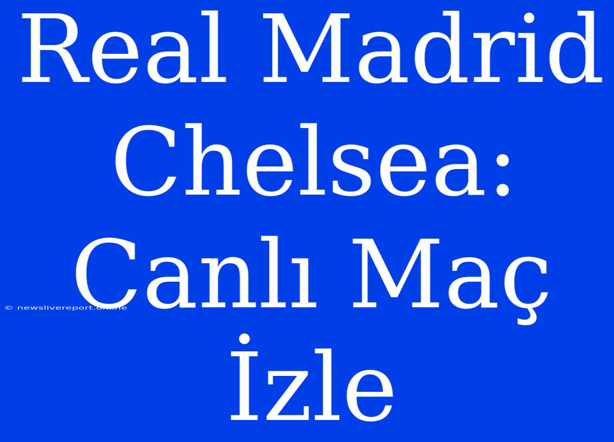 Real Madrid Chelsea: Canlı Maç İzle