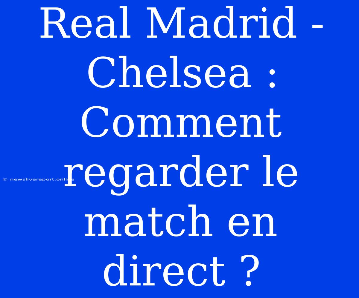 Real Madrid - Chelsea : Comment Regarder Le Match En Direct ?