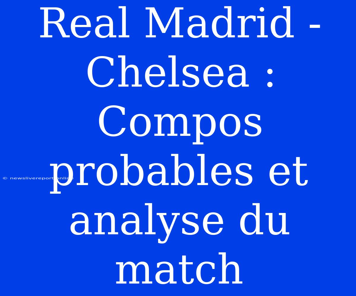 Real Madrid - Chelsea : Compos Probables Et Analyse Du Match