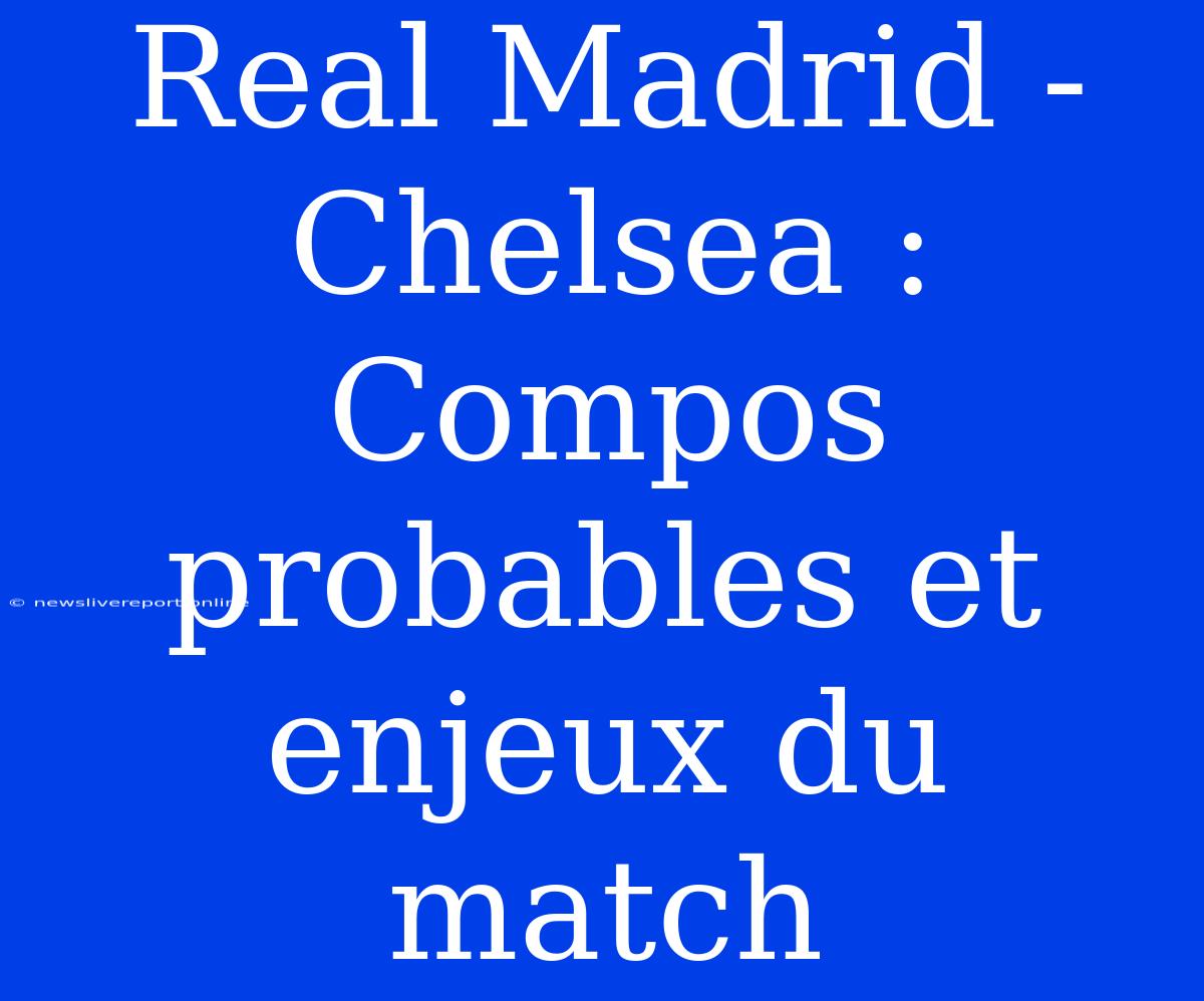 Real Madrid - Chelsea : Compos Probables Et Enjeux Du Match