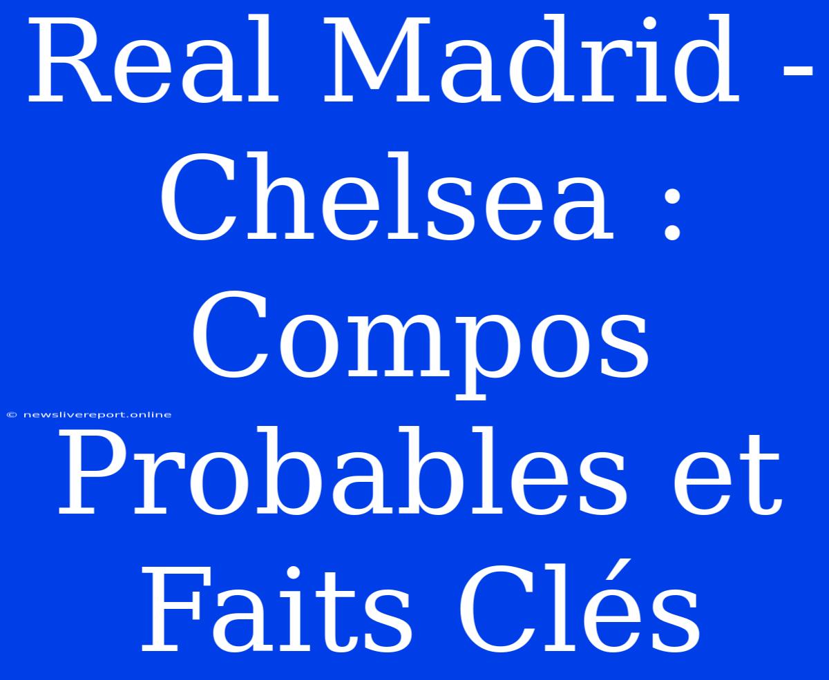 Real Madrid - Chelsea : Compos Probables Et Faits Clés