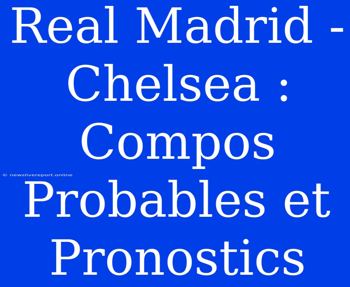 Real Madrid - Chelsea : Compos Probables Et Pronostics