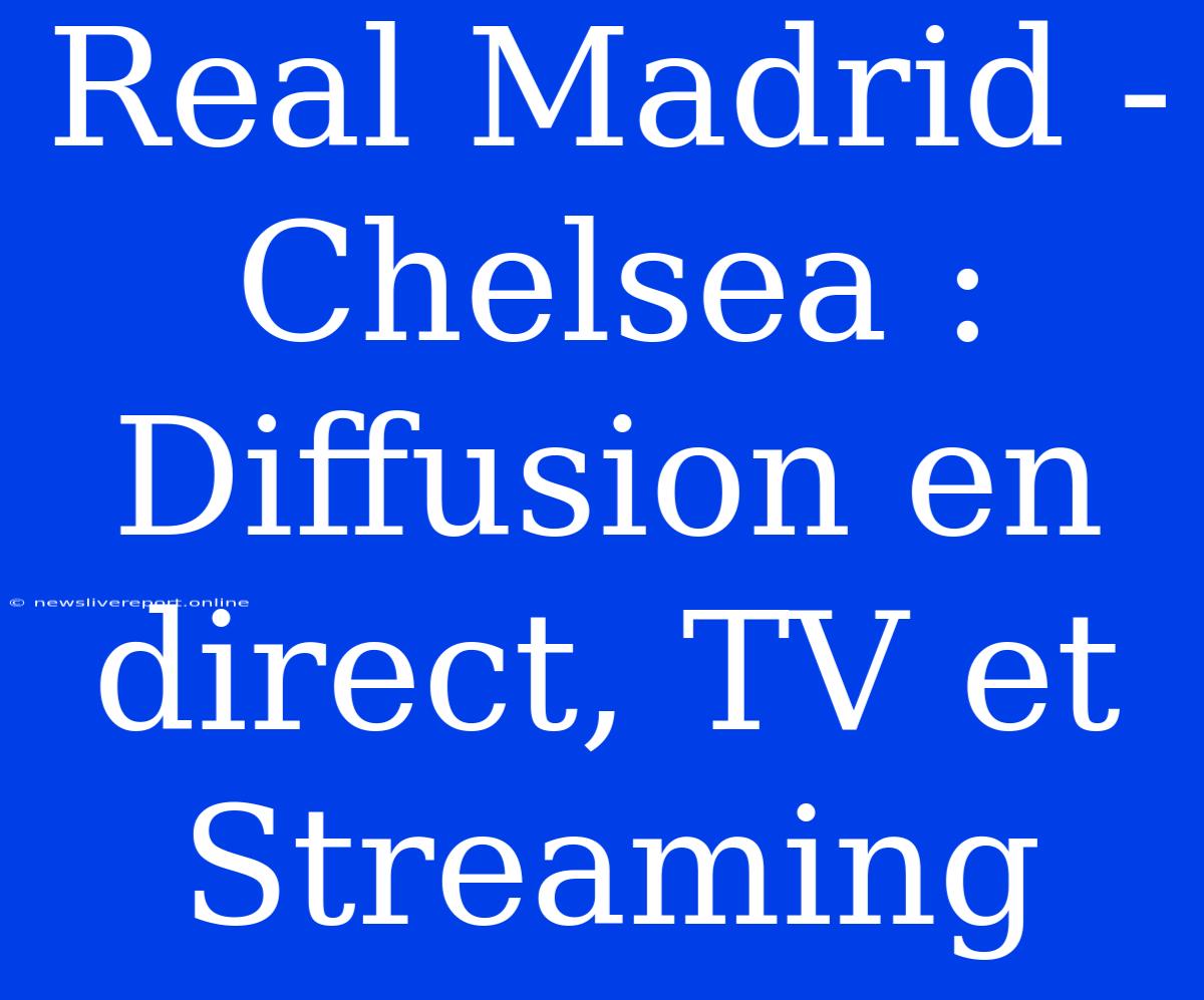 Real Madrid - Chelsea : Diffusion En Direct, TV Et Streaming