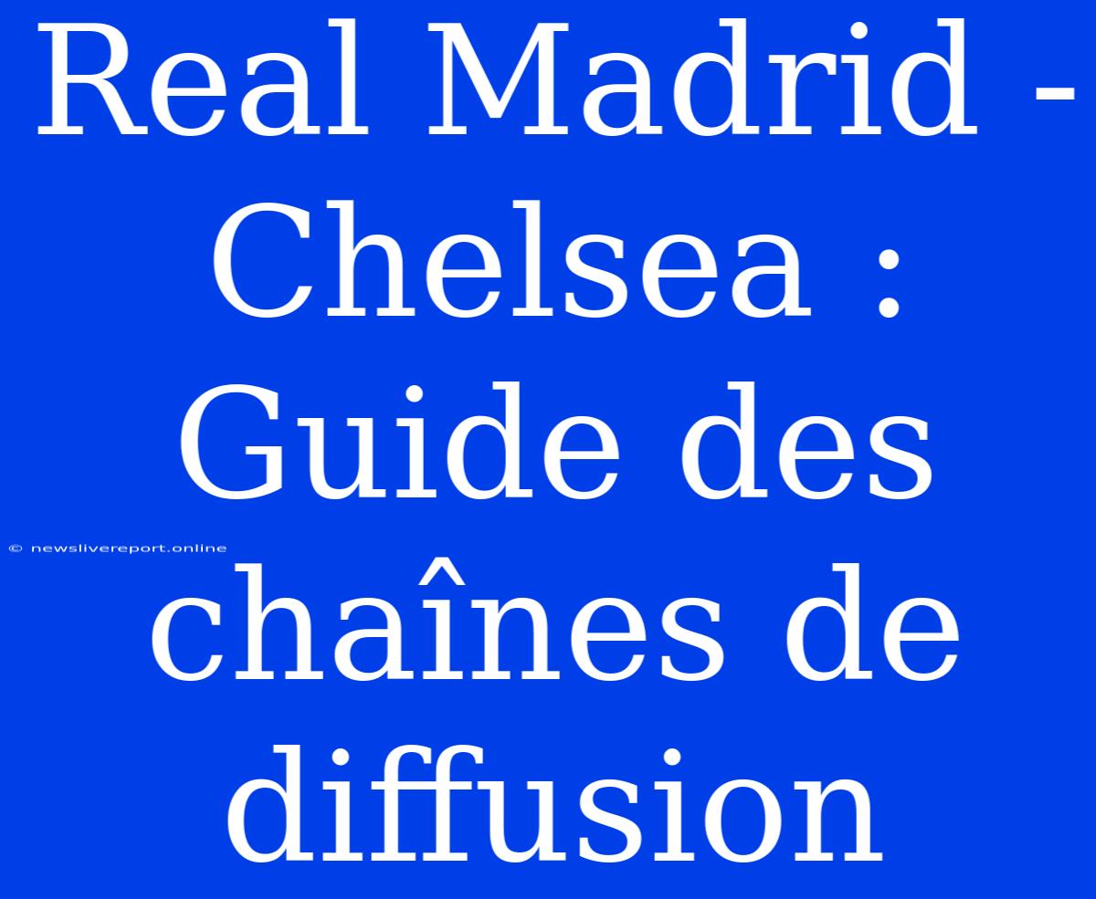 Real Madrid - Chelsea : Guide Des Chaînes De Diffusion