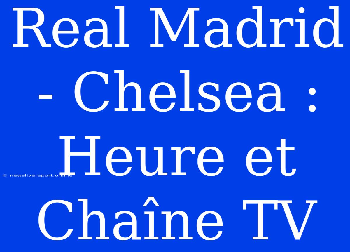 Real Madrid - Chelsea : Heure Et Chaîne TV