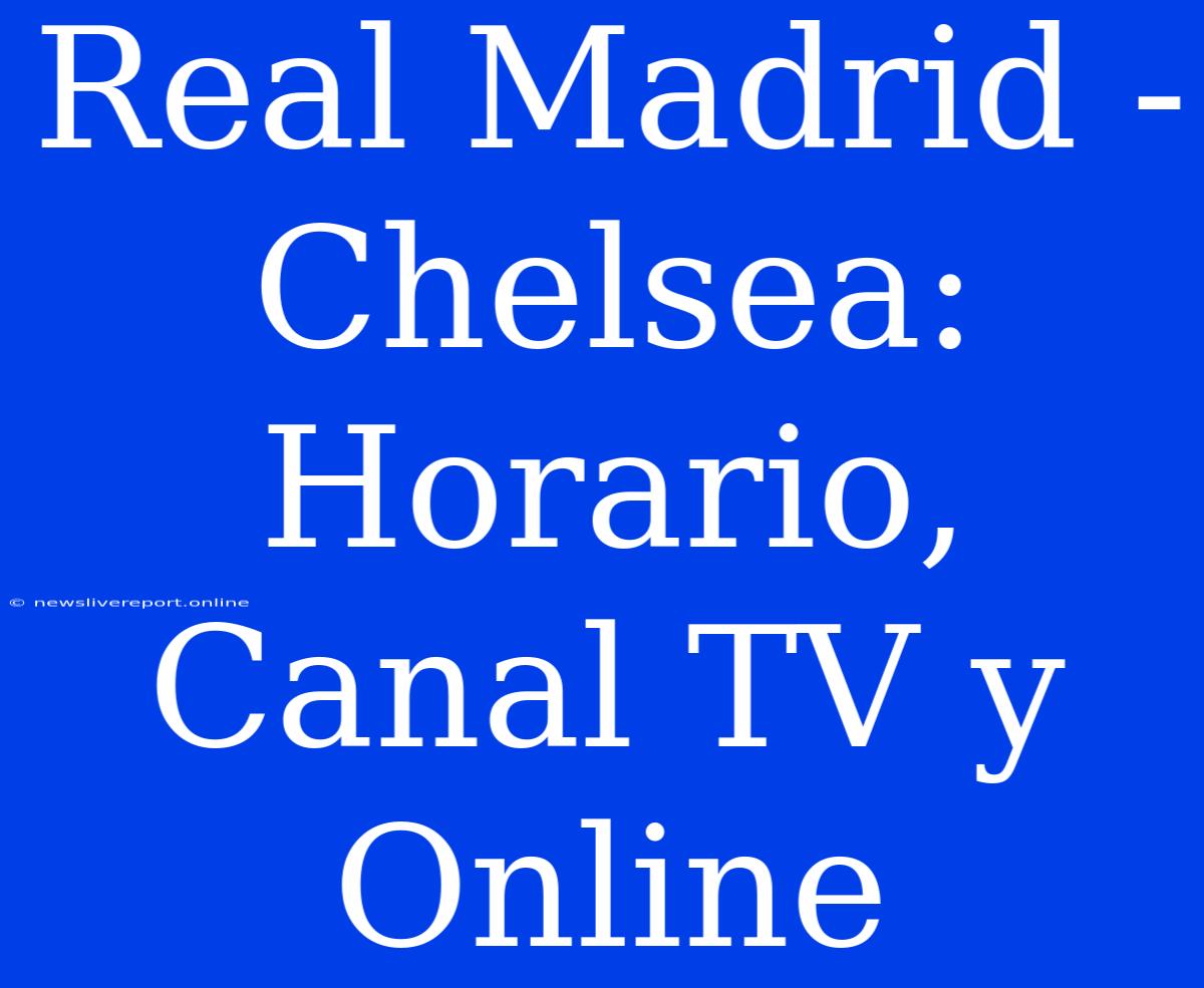 Real Madrid - Chelsea: Horario, Canal TV Y Online