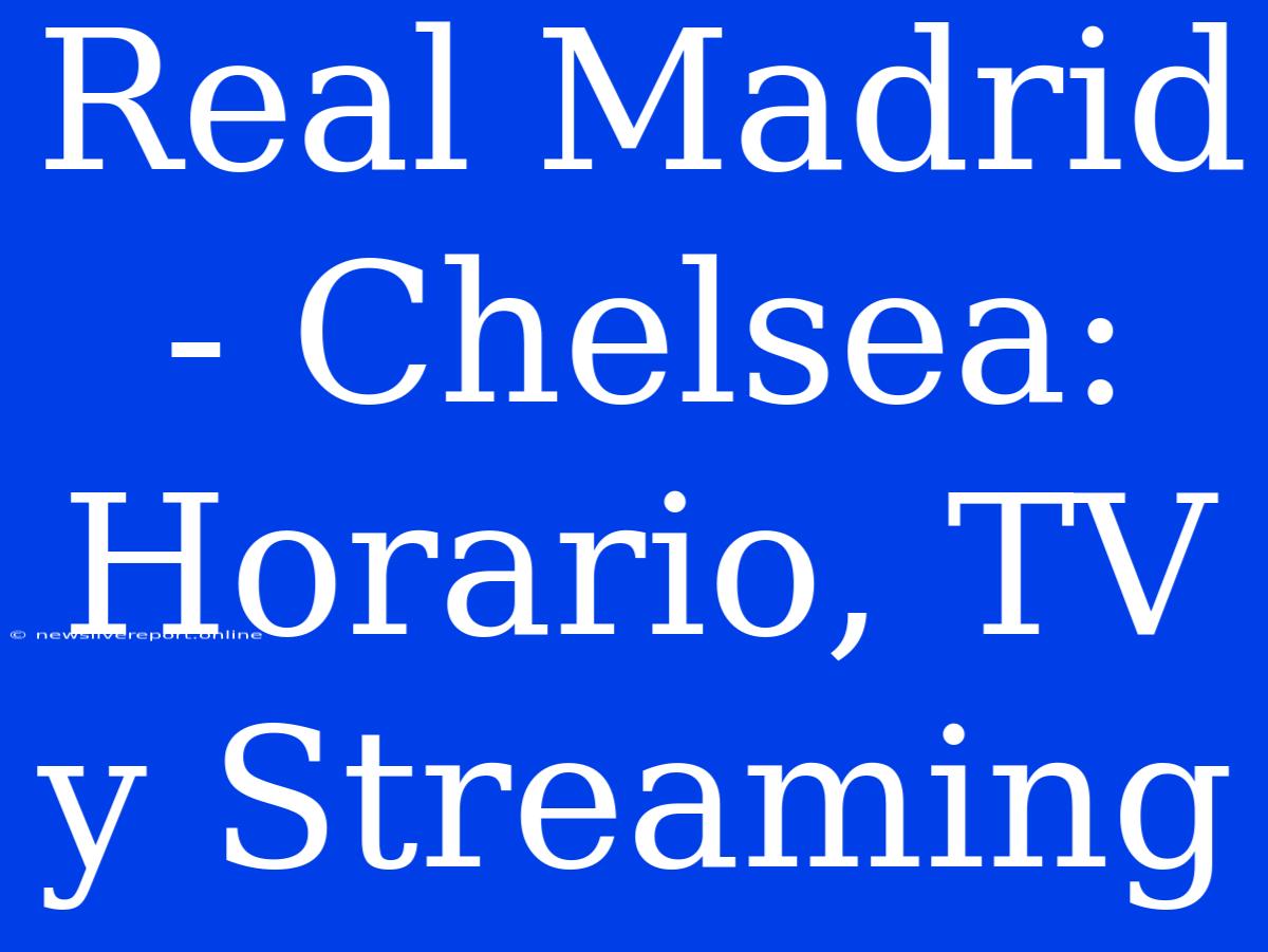 Real Madrid - Chelsea: Horario, TV Y Streaming