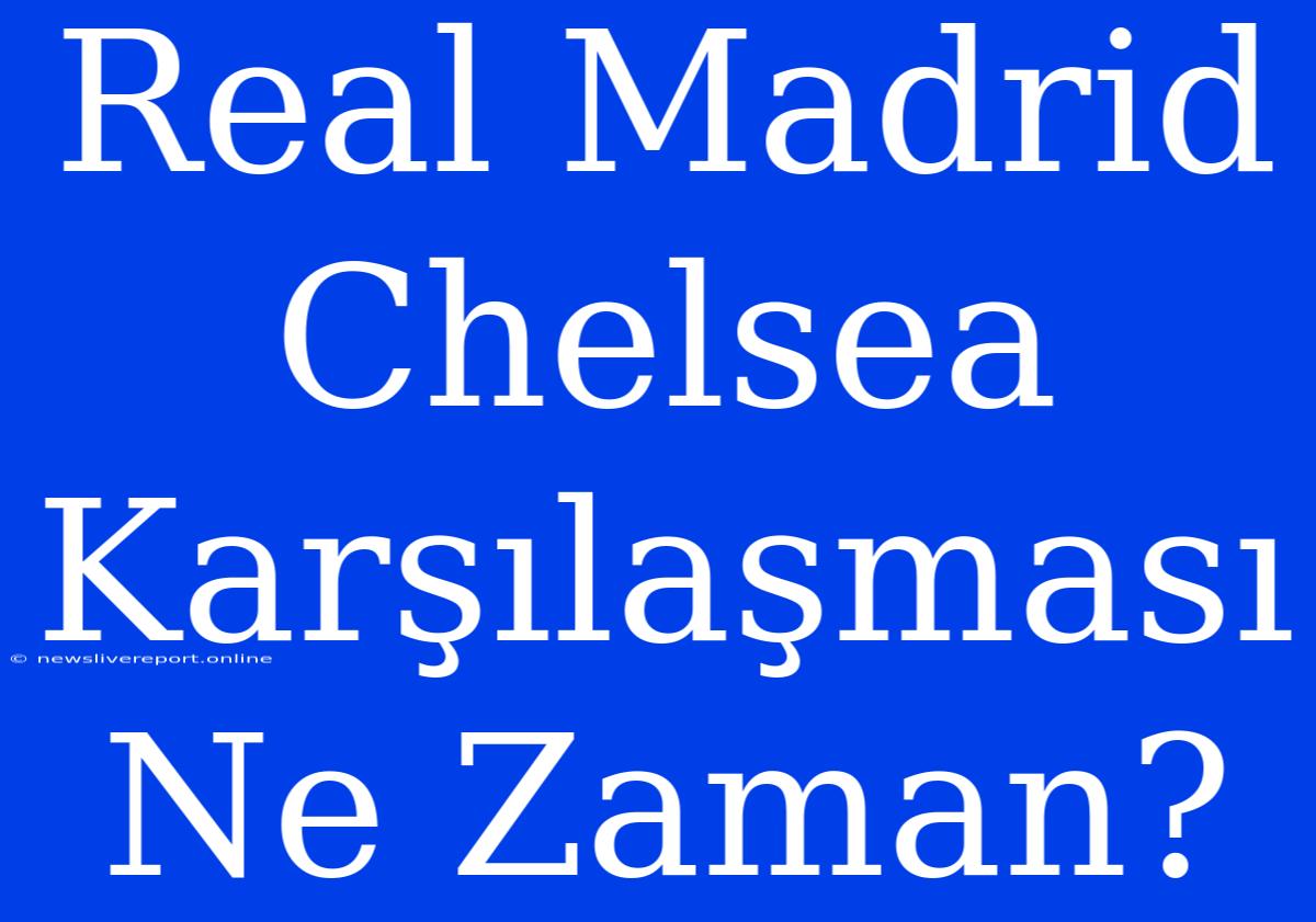 Real Madrid Chelsea Karşılaşması Ne Zaman?