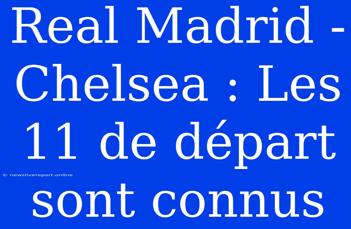 Real Madrid - Chelsea : Les 11 De Départ Sont Connus