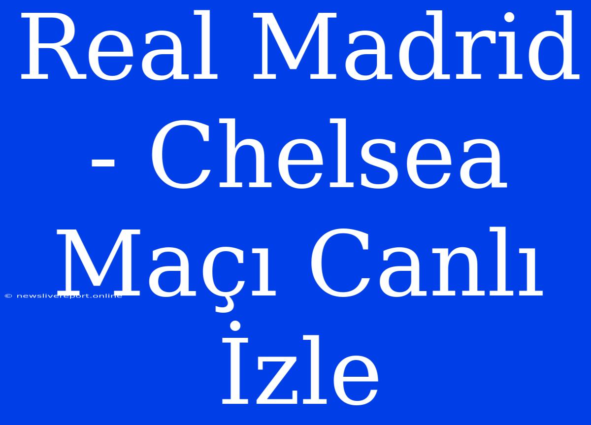 Real Madrid - Chelsea Maçı Canlı İzle