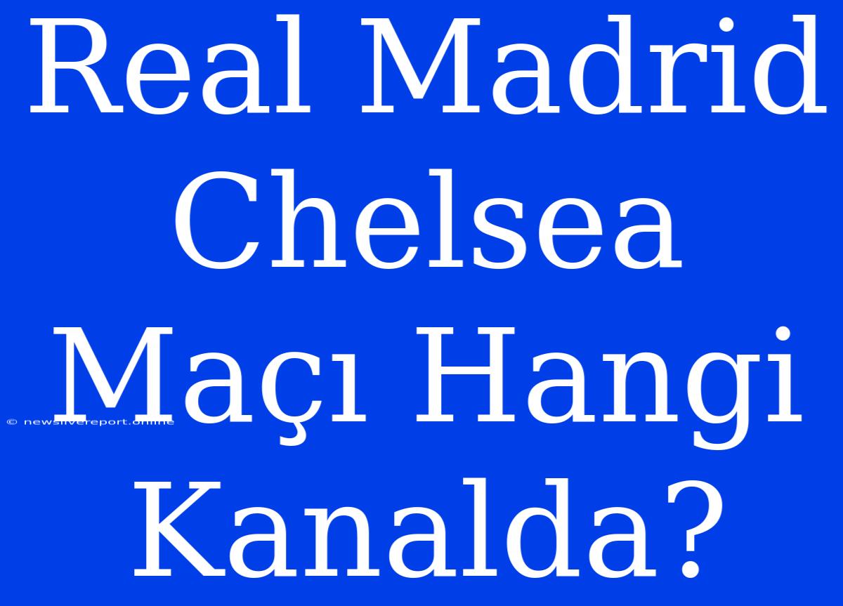 Real Madrid Chelsea Maçı Hangi Kanalda?