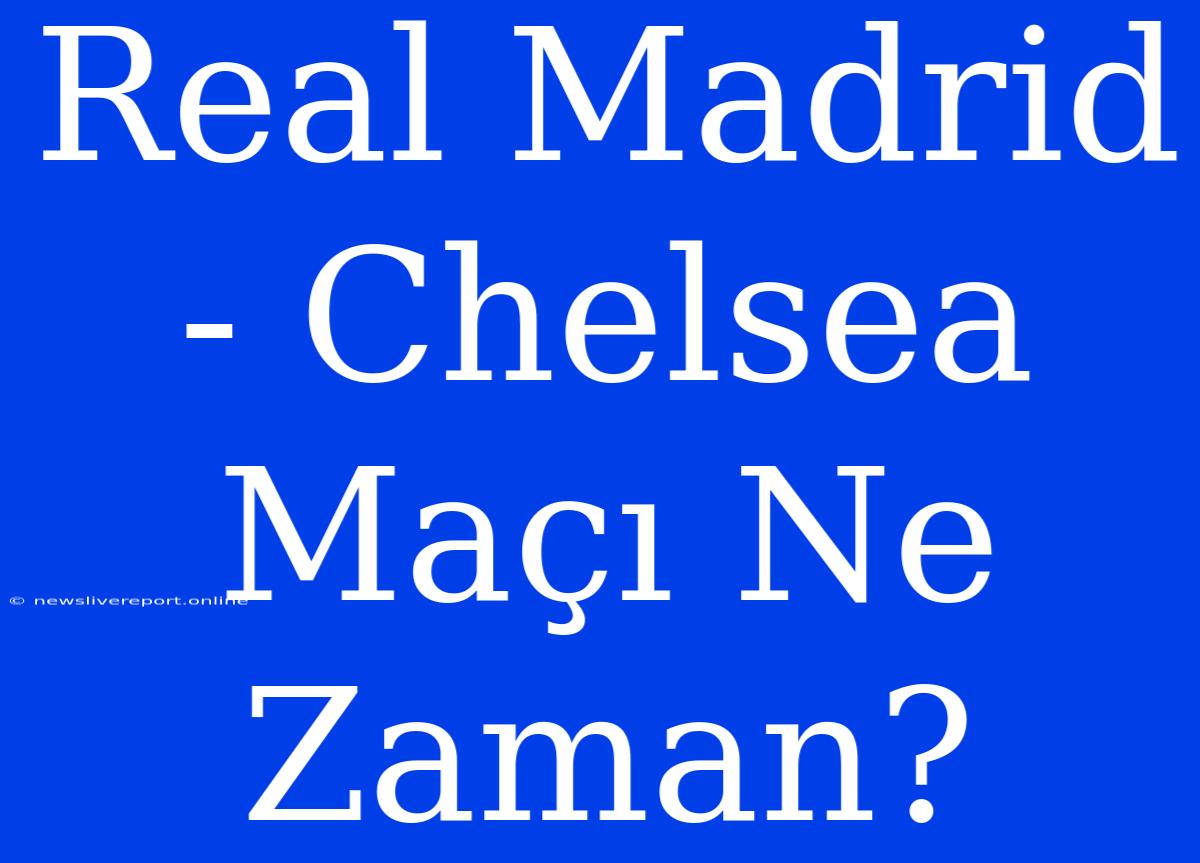 Real Madrid - Chelsea Maçı Ne Zaman?