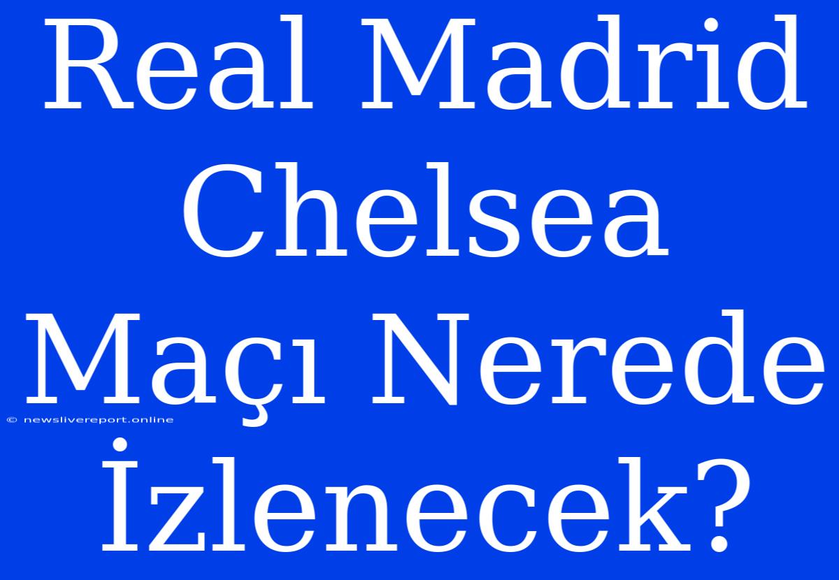 Real Madrid Chelsea Maçı Nerede İzlenecek?