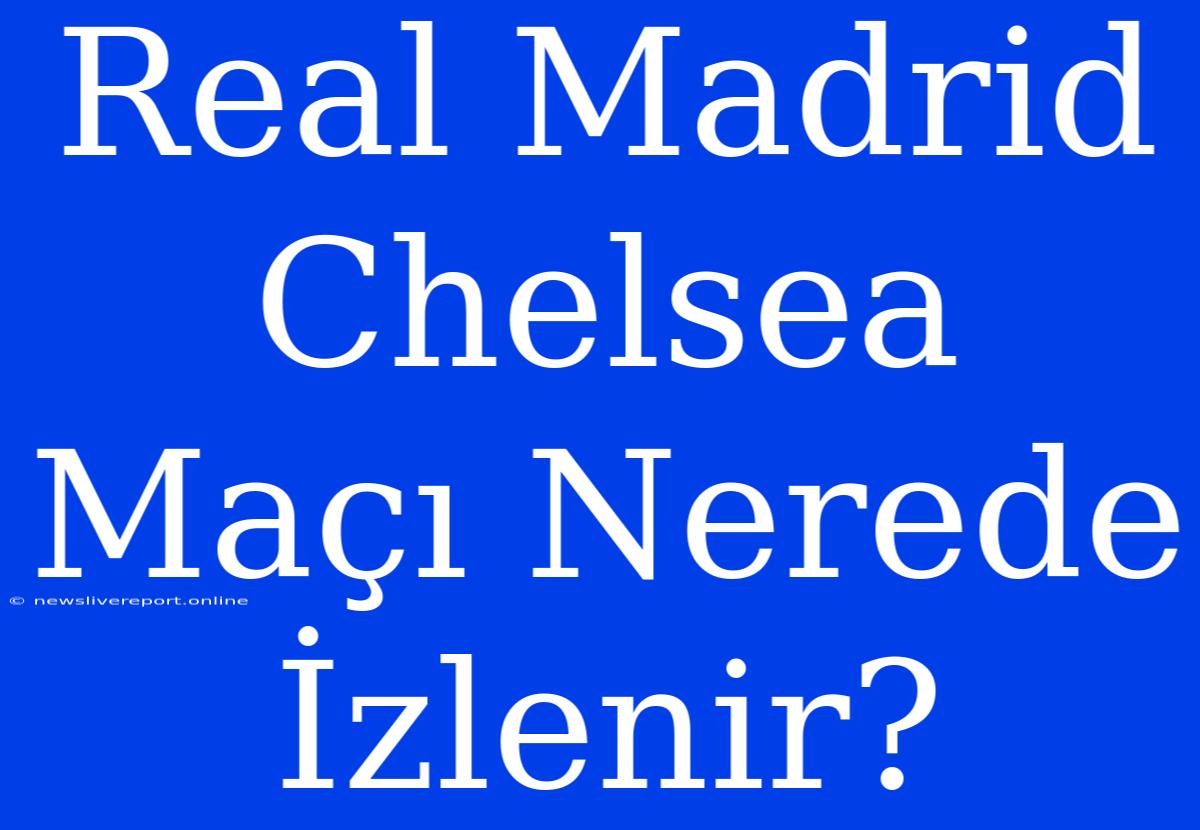 Real Madrid Chelsea Maçı Nerede İzlenir?