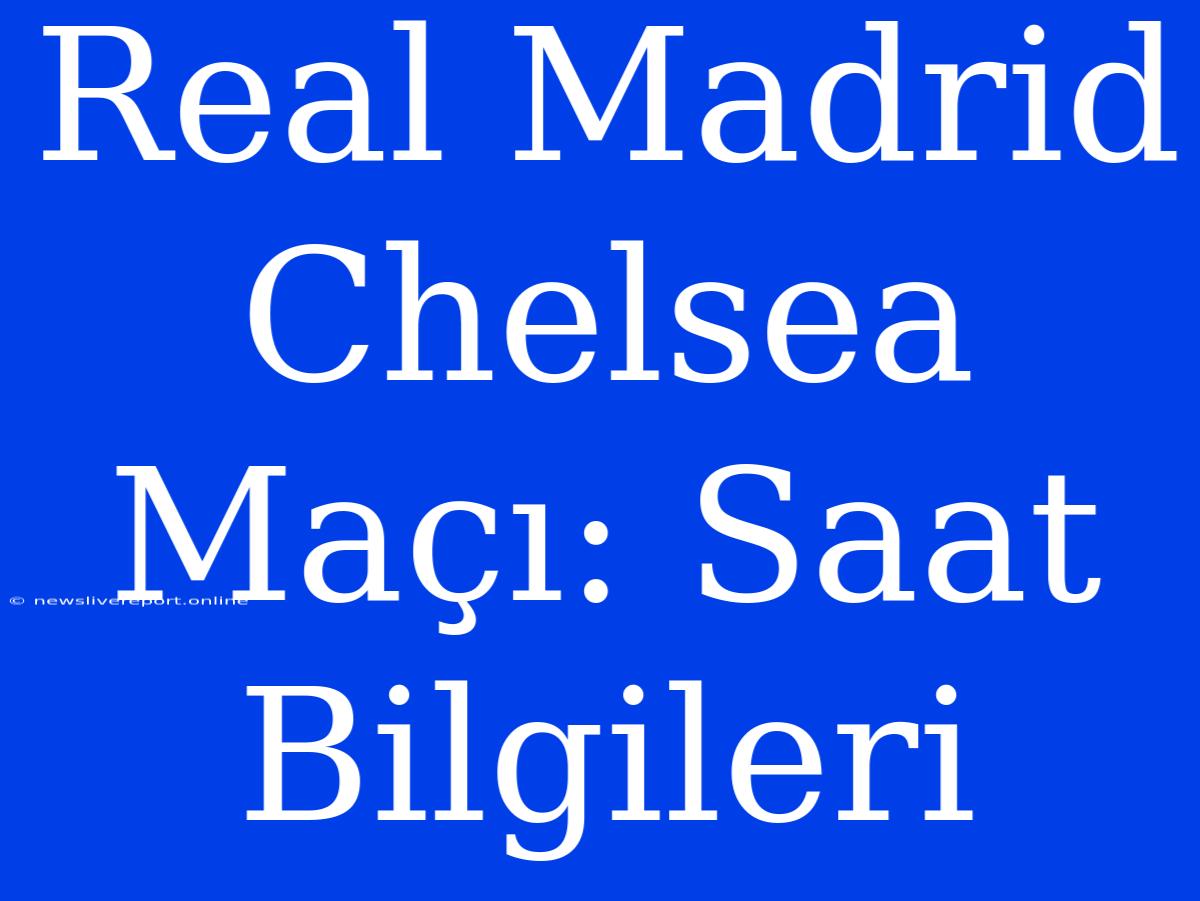 Real Madrid Chelsea Maçı: Saat Bilgileri