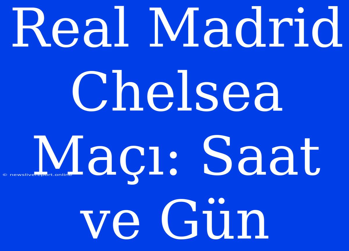 Real Madrid Chelsea Maçı: Saat Ve Gün