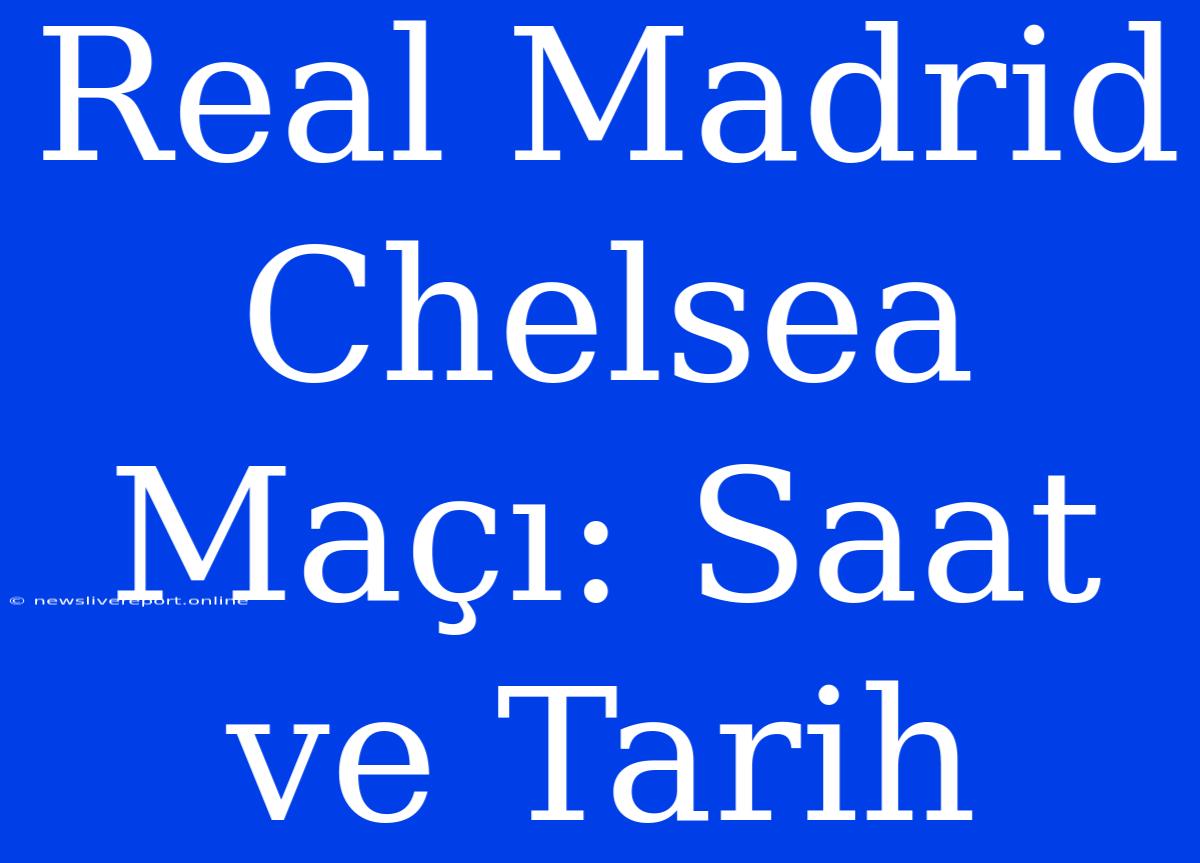 Real Madrid Chelsea Maçı: Saat Ve Tarih