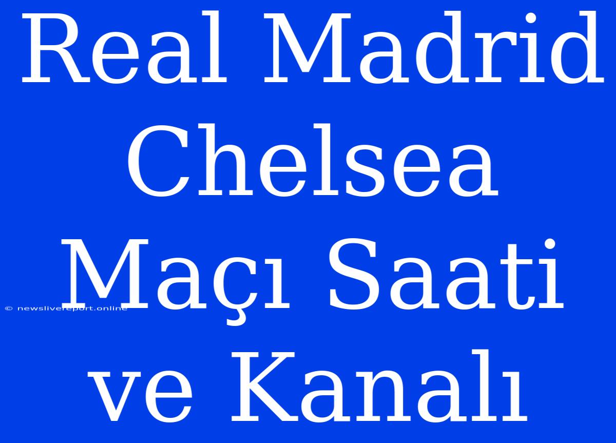 Real Madrid Chelsea Maçı Saati Ve Kanalı