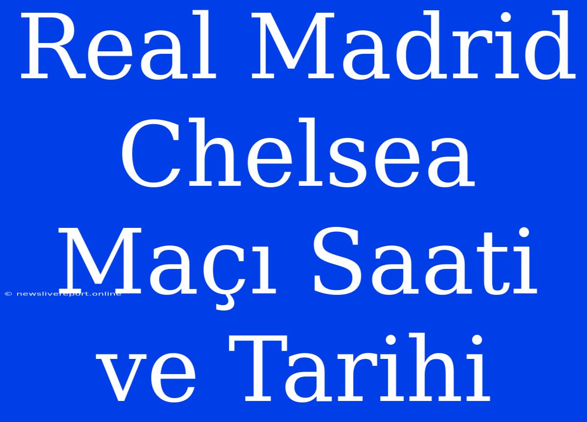 Real Madrid Chelsea Maçı Saati Ve Tarihi