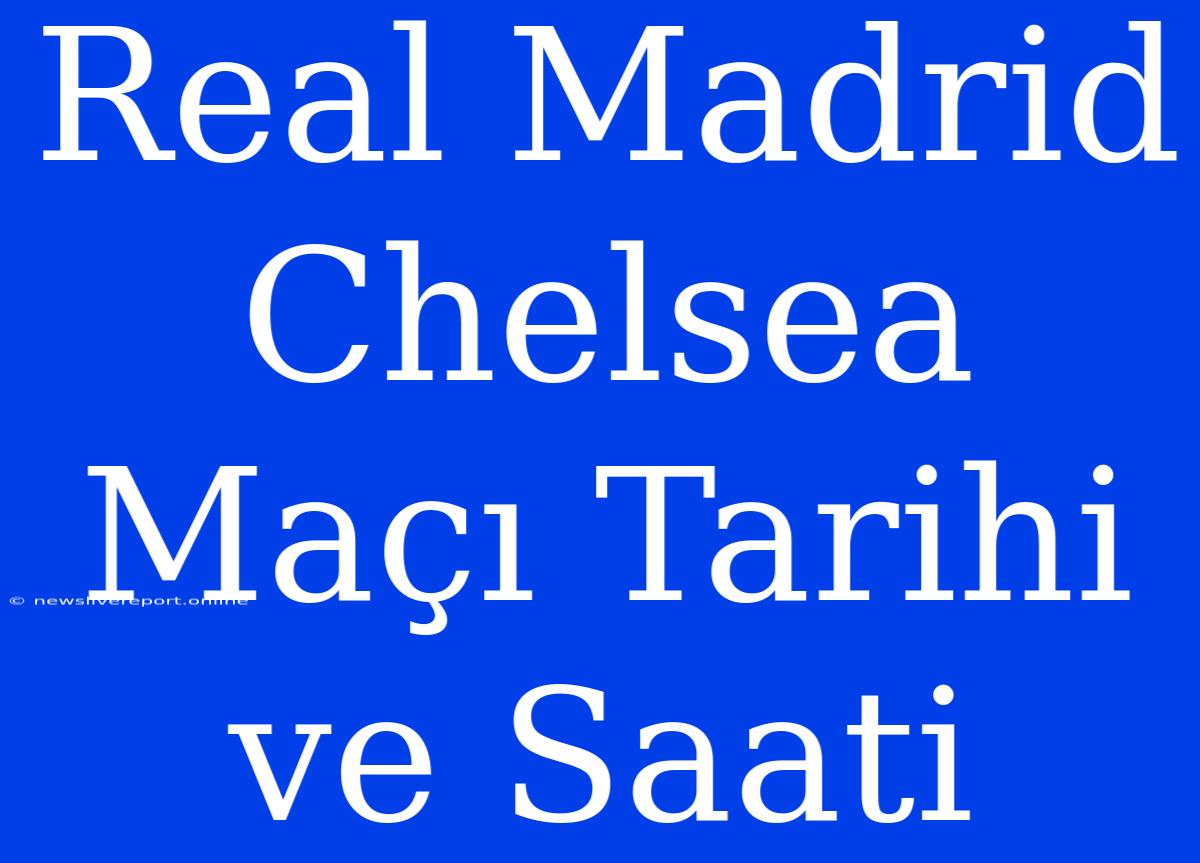 Real Madrid Chelsea Maçı Tarihi Ve Saati