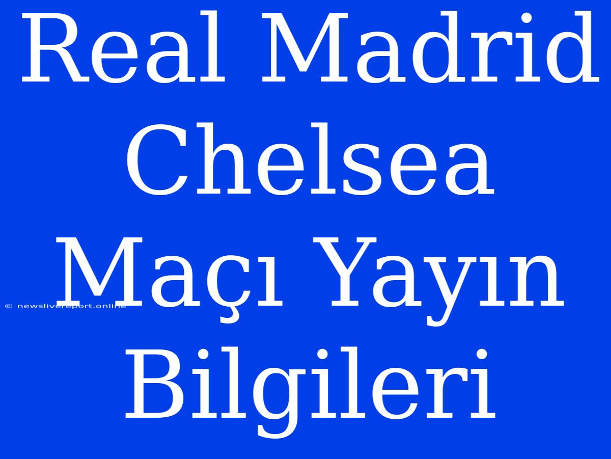 Real Madrid Chelsea Maçı Yayın Bilgileri