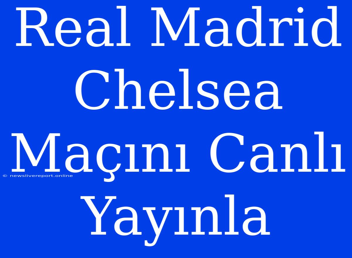 Real Madrid Chelsea Maçını Canlı Yayınla