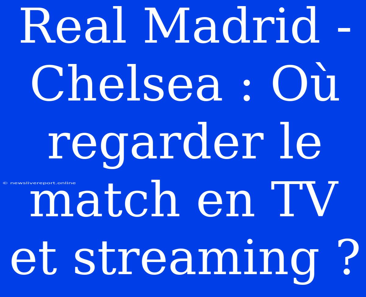 Real Madrid - Chelsea : Où Regarder Le Match En TV Et Streaming ?