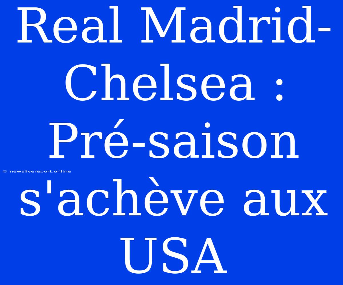 Real Madrid-Chelsea : Pré-saison S'achève Aux USA