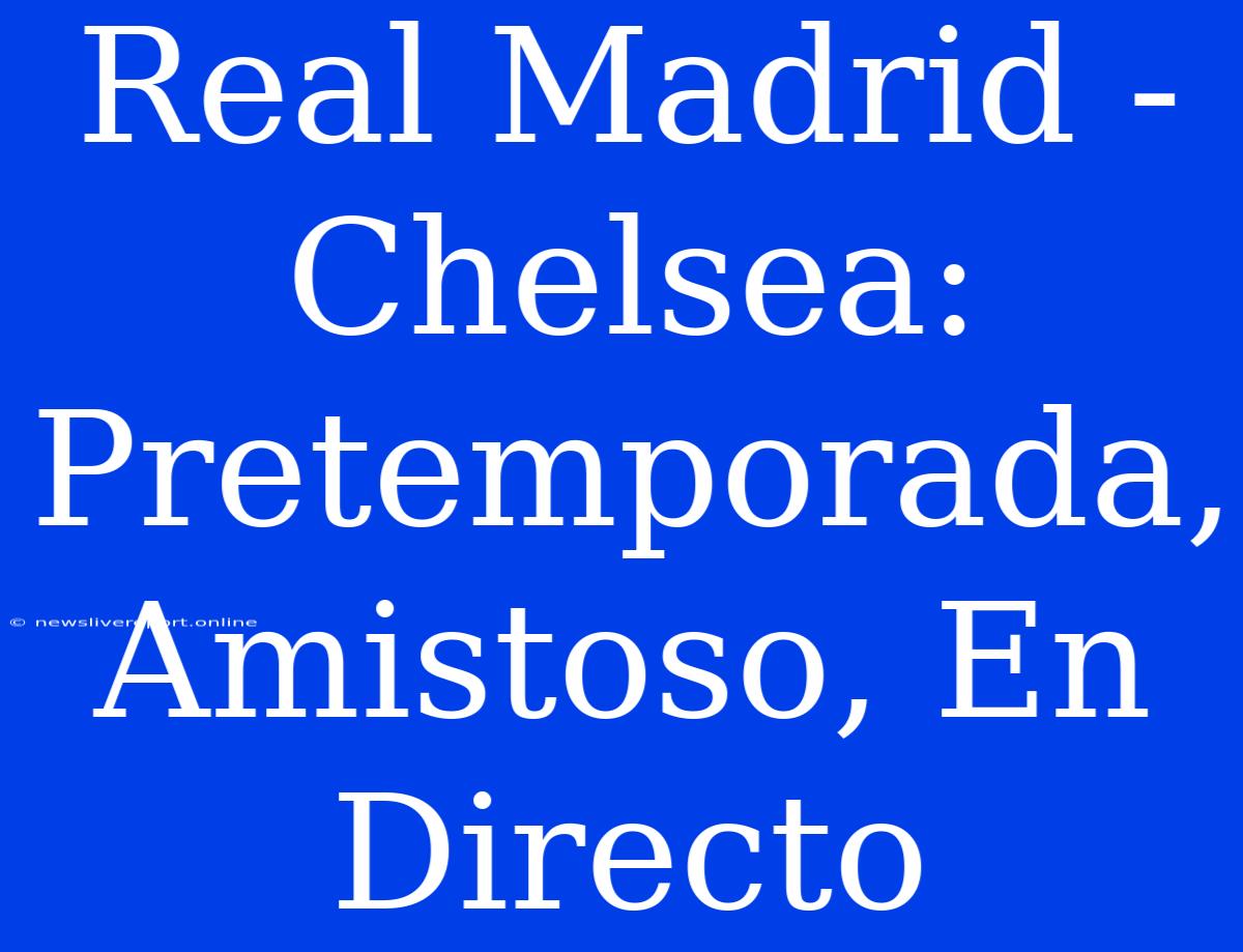 Real Madrid - Chelsea: Pretemporada, Amistoso, En Directo