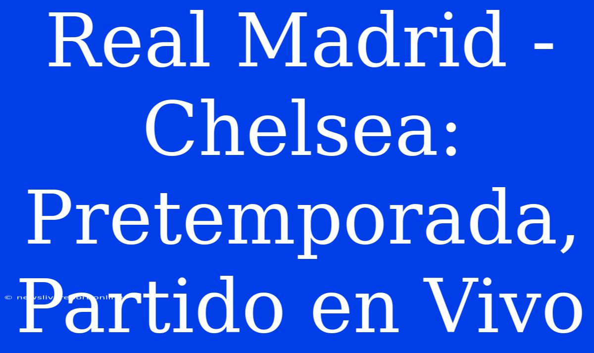 Real Madrid - Chelsea: Pretemporada, Partido En Vivo