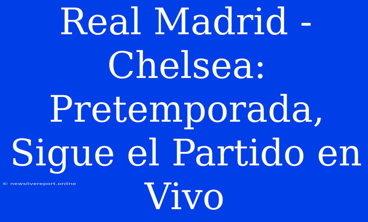 Real Madrid - Chelsea: Pretemporada, Sigue El Partido En Vivo