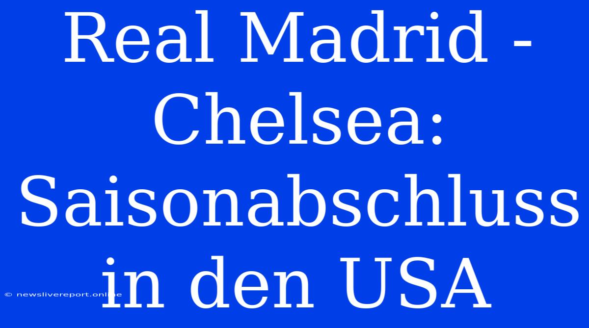 Real Madrid - Chelsea: Saisonabschluss In Den USA