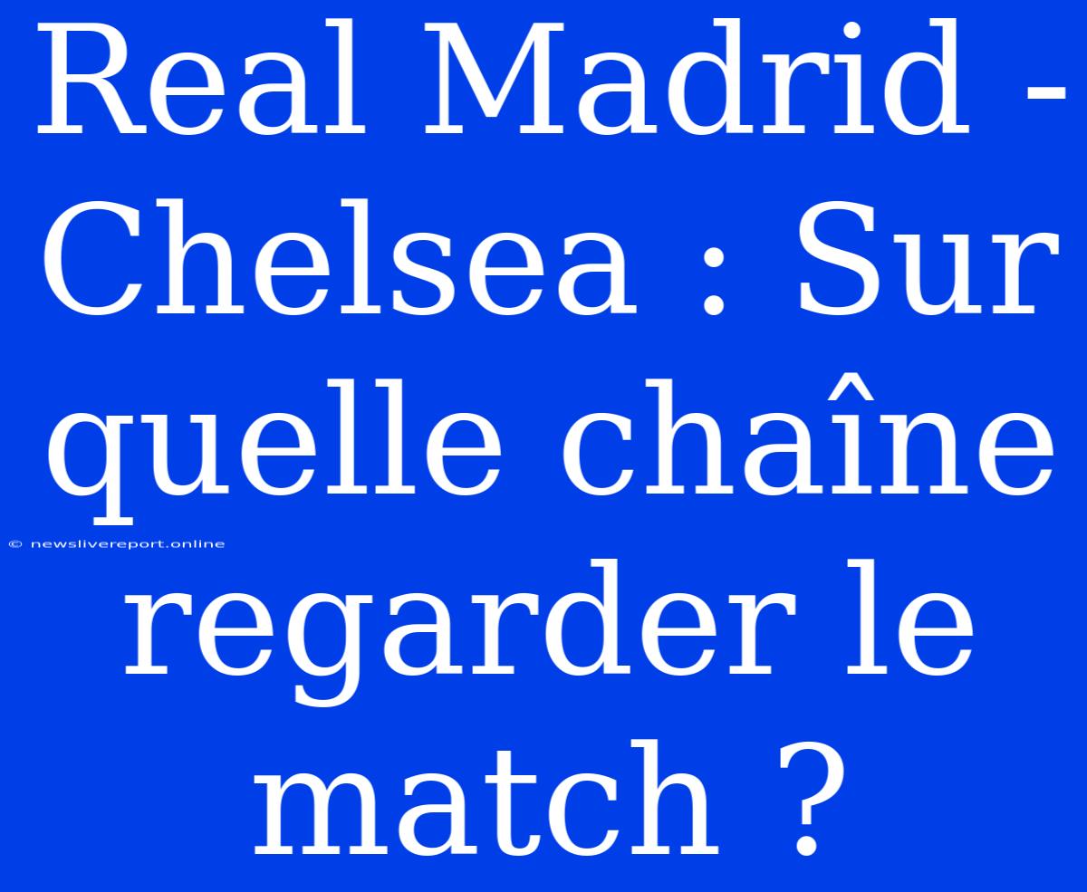 Real Madrid - Chelsea : Sur Quelle Chaîne Regarder Le Match ?