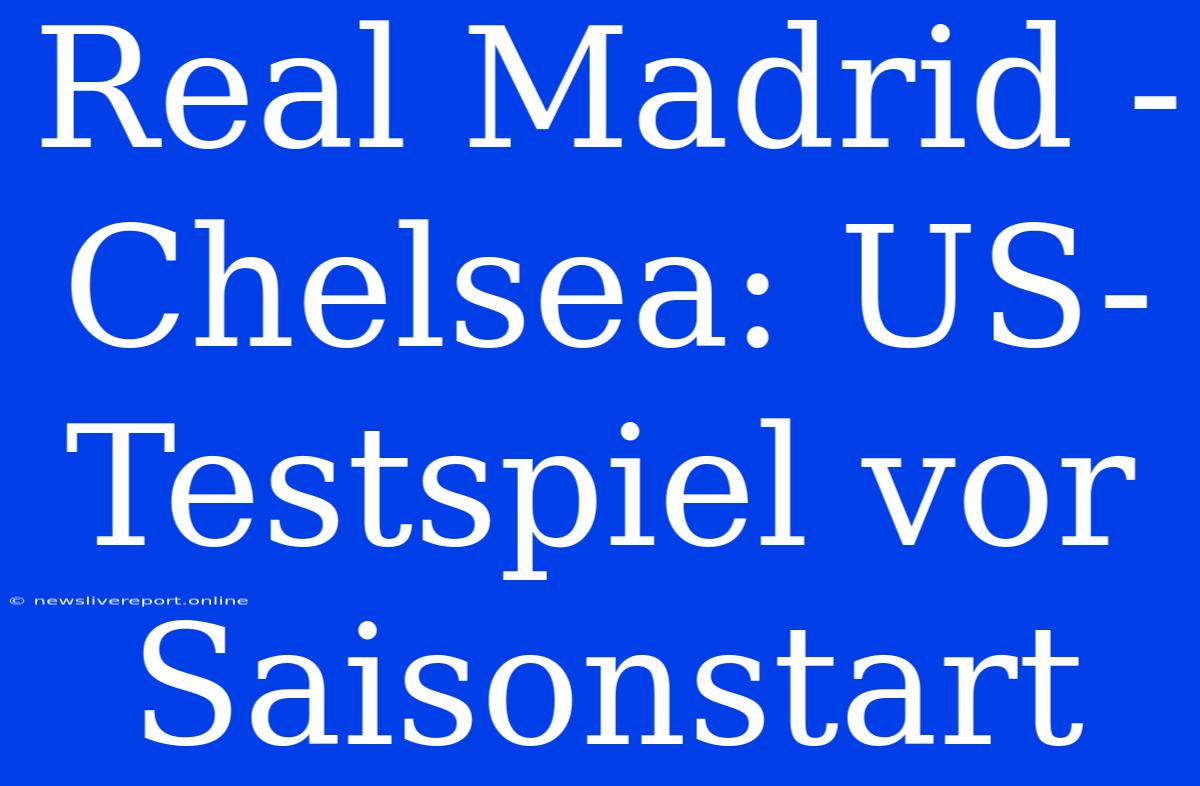 Real Madrid - Chelsea: US-Testspiel Vor Saisonstart