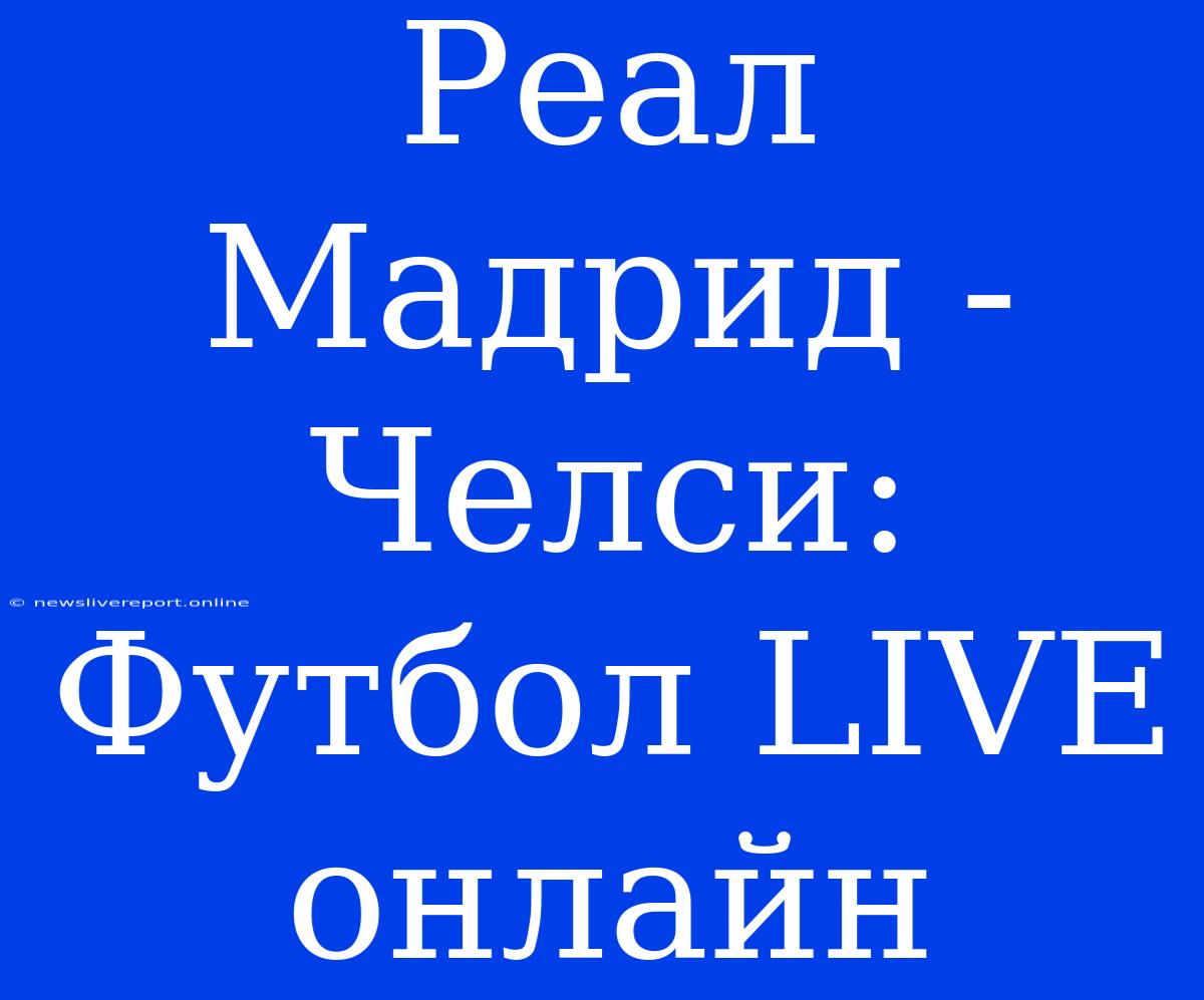 Реал Мадрид - Челси: Футбол LIVE Онлайн