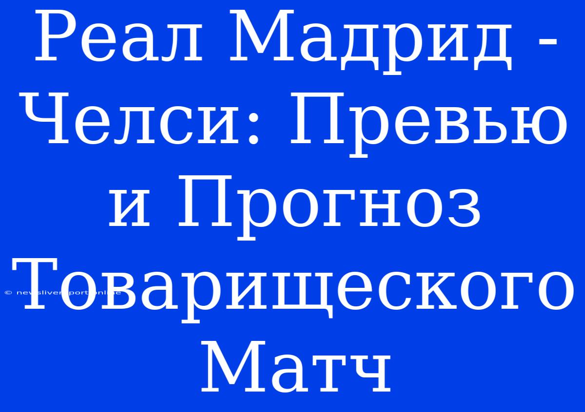 Реал Мадрид - Челси: Превью И Прогноз Товарищеского Матч