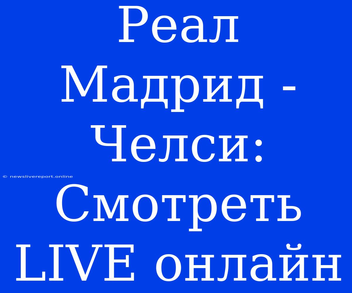 Реал Мадрид - Челси: Смотреть LIVE Онлайн